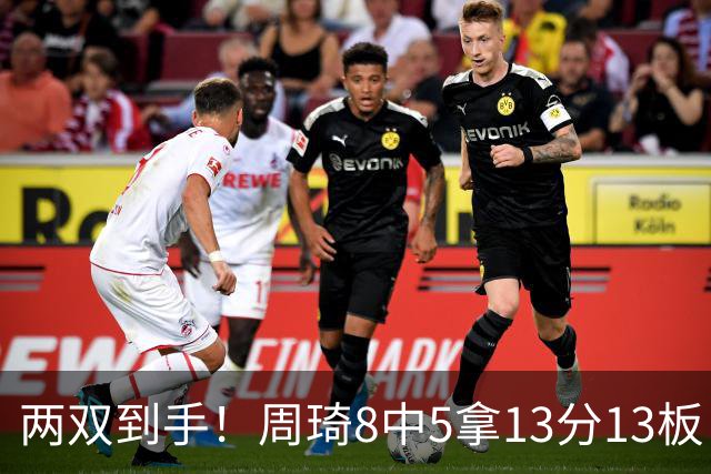 两双到手！周琦8中5拿13分13板 但罚球9中3