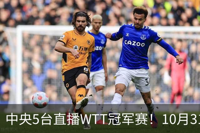中央5台直播WTT冠军赛！10月31日CCTV5节目单 孙颖莎领衔冲四强！