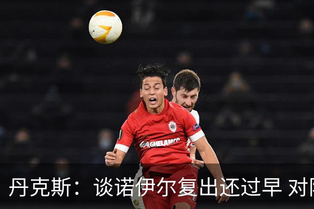 丹克斯：谈诺伊尔复出还过早 对阵多特我们不会有任何重大调整
