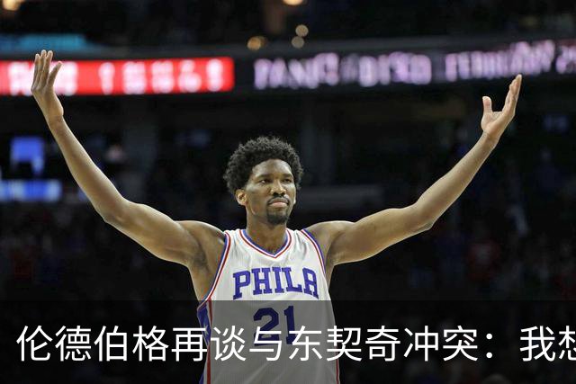 伦德伯格再谈与东契奇冲突：我想说就说 他又不是乔丹