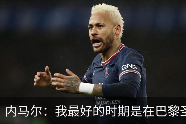 内马尔：我最好的时期是在巴黎圣日耳曼
