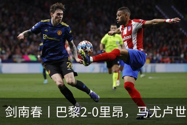 剑南春丨巴黎2-0里昂，马尤卢世界波，霍茨建功