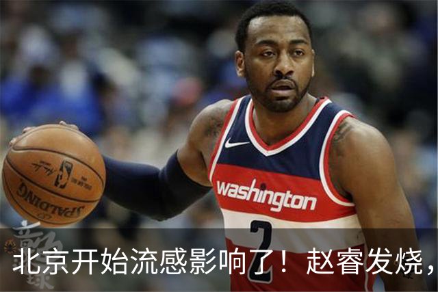 北京开始流感影响了！赵睿发烧，陈盈骏感冒，全联盟都要注意！