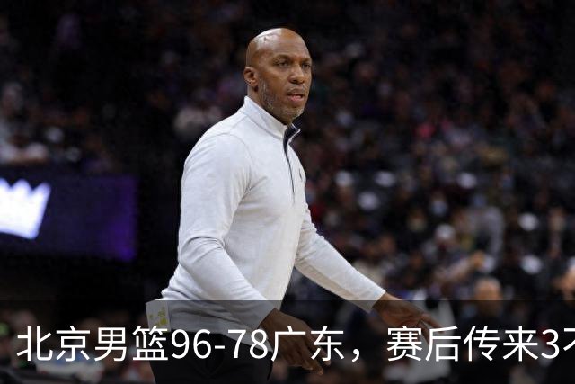 北京男篮96-78广东，赛后传来3不可思议2事实，李楠教练一针见血