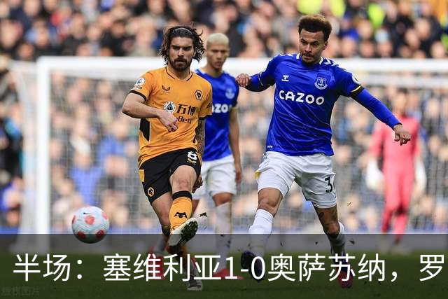 半场：塞维利亚1-0奥萨苏纳，罗梅罗破门，福法纳脚后跟助攻