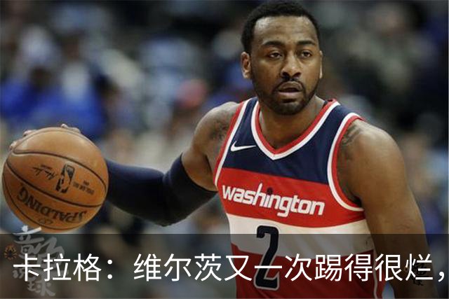 卡拉格：维尔茨又一次踢得很烂，简单的传球停球都做不好