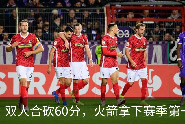 双人合砍60分，火箭拿下赛季第一胜，爽！