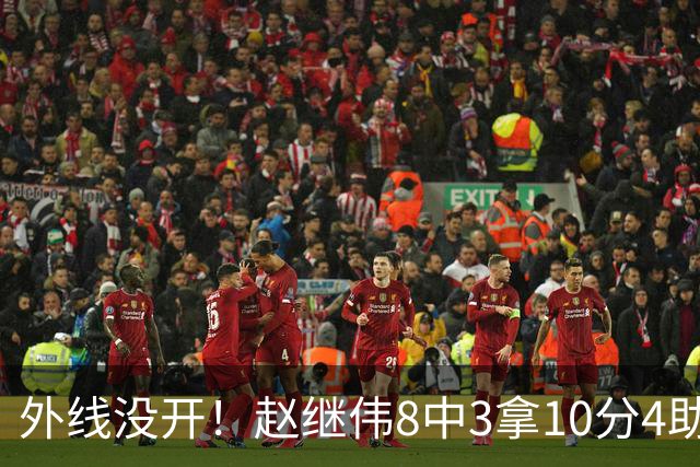 外线没开！赵继伟8中3拿10分4助 三分4中0