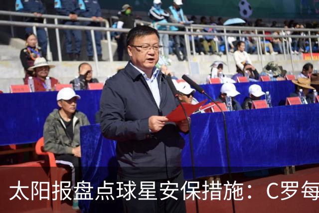 太阳报盘点球星安保措施：C罗每年安保费高达260万镑，配防弹SUV