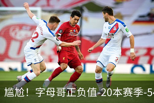 尴尬！字母哥正负值-20本赛季-54 他不在热火才有高潮