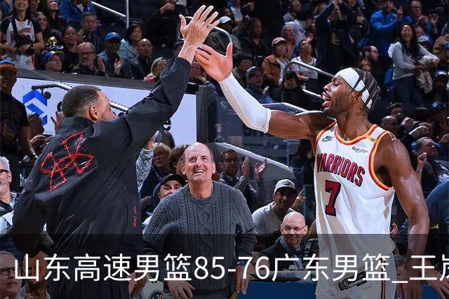 山东高速男篮85-76广东男篮 王岚嵚赛后直言这是全队的胜利