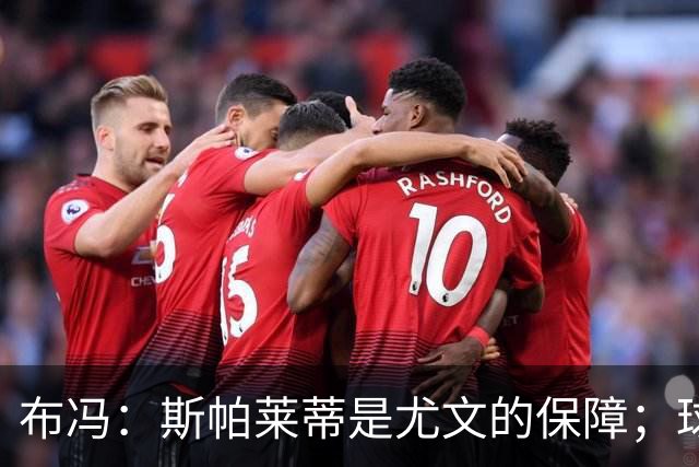 布冯：斯帕莱蒂是尤文的保障；球队有竞争力但不等于能争冠