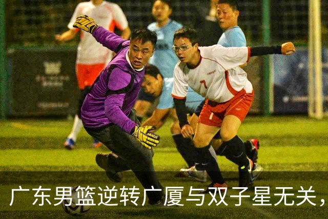 广东男篮逆转广厦与双子星无关，胡明轩徐杰集体“隐身”，十一冠王能走多远?