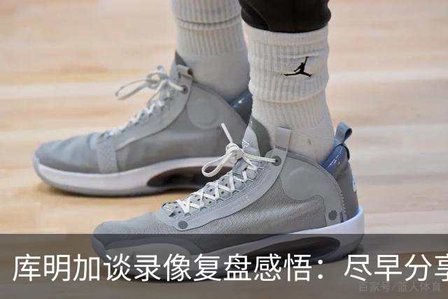 库明加谈录像复盘感悟：尽早分享球 才能获得更好的进攻机会