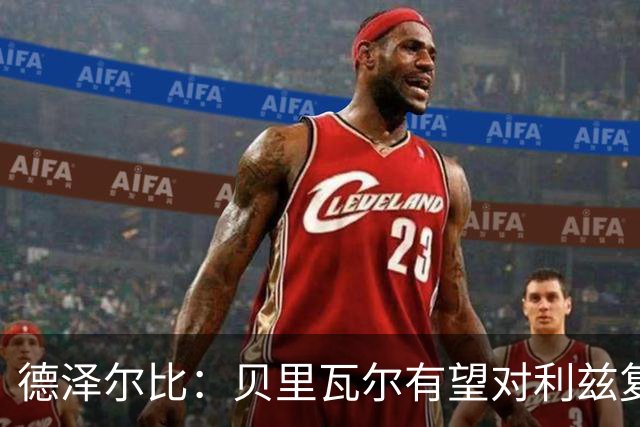 德泽尔比：贝里瓦尔有望对利兹复出；奥多贝尔12月后恢复训练