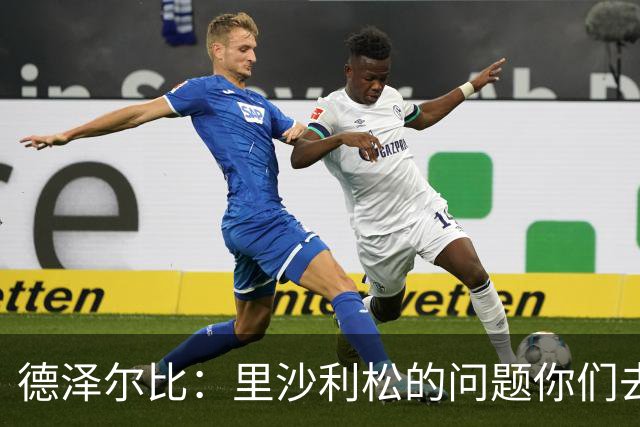 德泽尔比：里沙利松的问题你们去问高层，我和任何人都没有问题