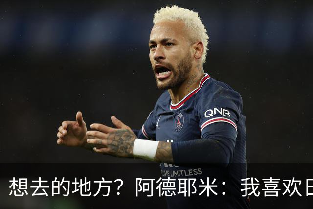 想去的地方？阿德耶米：我喜欢日本，也喜欢去阿尔巴尼亚