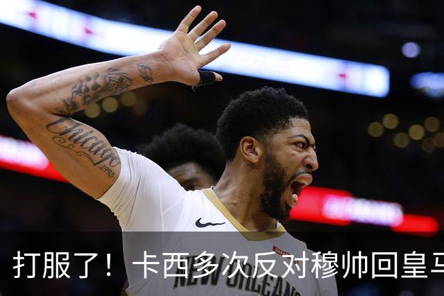 打服了！卡西多次反对穆帅回皇马 2-1巴萨后改口：这场战术很出色