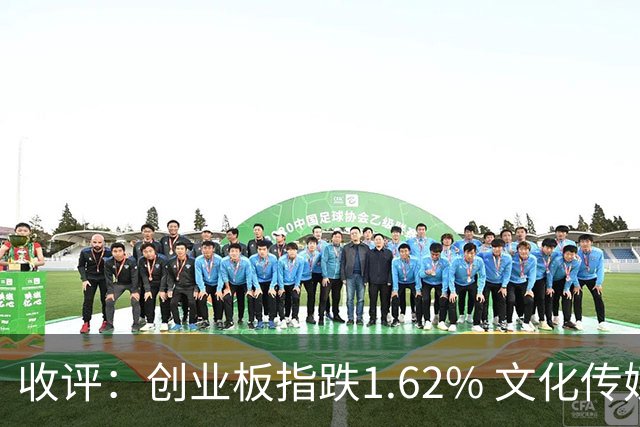 收评：创业板指跌1.62% 文化传媒板块逆势走强
