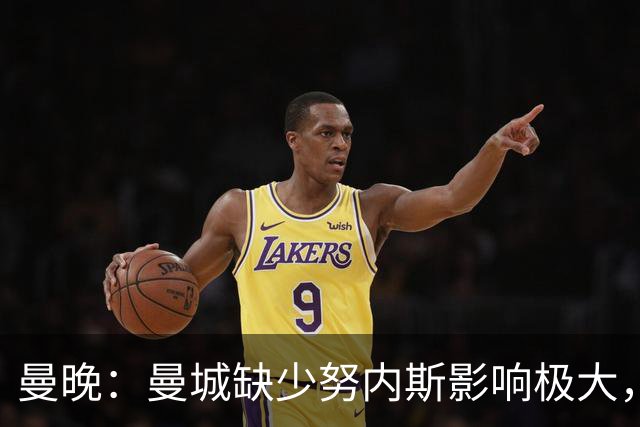 曼晚：曼城缺少努内斯影响极大，其他后卫对进攻帮助不大