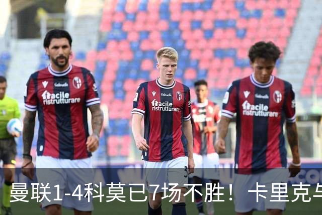 曼联1-4科莫已7场不胜！卡里克与球员关系紧张，下课恐是时间问题
