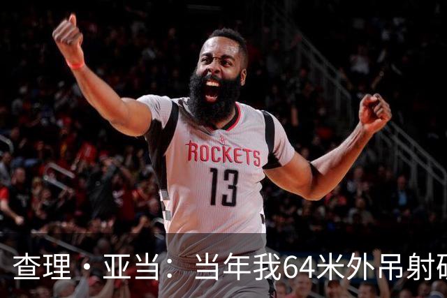 查理·亚当：当年我64米外吊射破门欧文说很一般，他至今没道歉