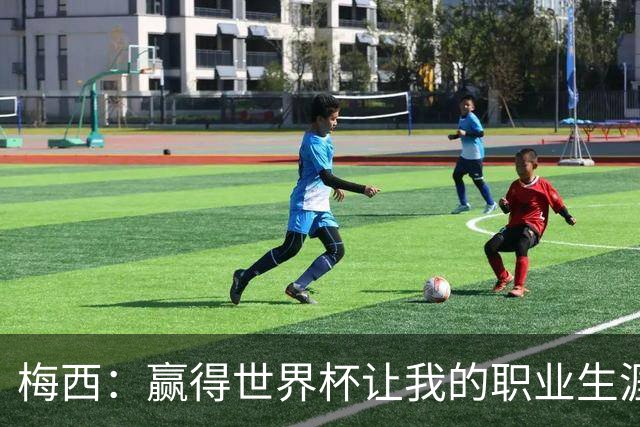 梅西：赢得世界杯让我的职业生涯圆满；巴萨是我一生的俱乐部