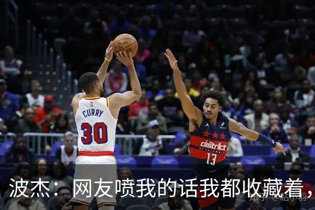 波杰：网友喷我的话我都收藏着，等我进全明星再看他们怎么说