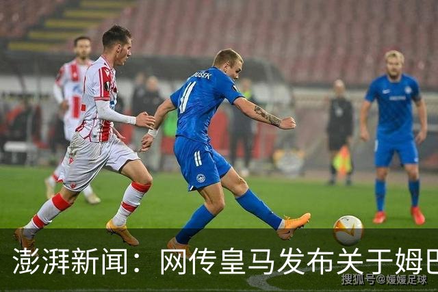 澎湃新闻：网传皇马发布"关于姆巴佩相关言论的说明"截图由AI生成