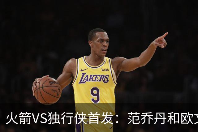 火箭VS独行侠首发：范乔丹&欧文回归直接对位 弗拉格VS杜兰特