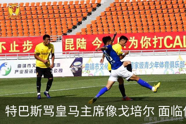特巴斯骂皇马主席像戈培尔 面临停职危机
