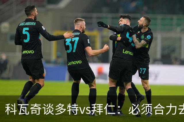 科瓦奇谈多特vs拜仁：必须合力去限制凯恩 多特得发挥最高的水平