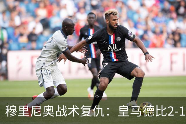 穆里尼奥战术复仇：皇马德比2-1逆转巴萨首败
