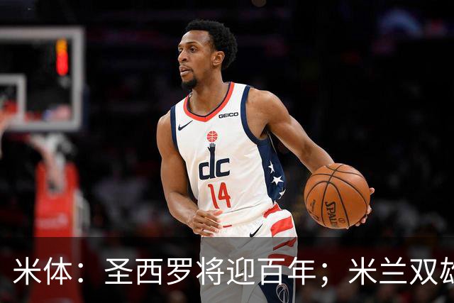 米体：圣西罗将迎百年；米兰双雄每年比赛日收入超1.5亿欧