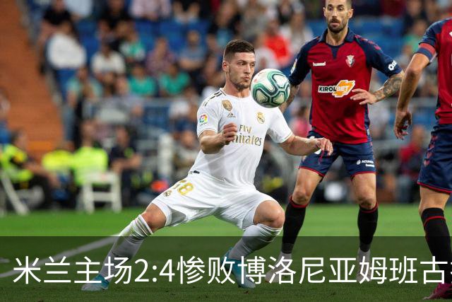 米兰主场2:4惨败博洛尼亚姆班古拉帽子戏法