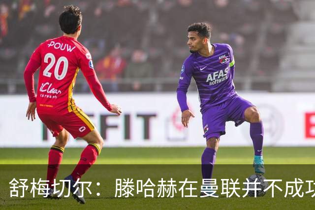 舒梅切尔：滕哈赫在曼联并不成功，在勒沃库森执教3场比赛就下课