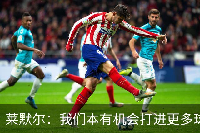莱默尔：我们本有机会打进更多球，不应该在第90分钟丢球