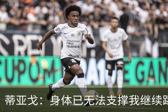 蒂亚戈：身体已无法支撑我继续踢球，我对我的职业生涯很满意