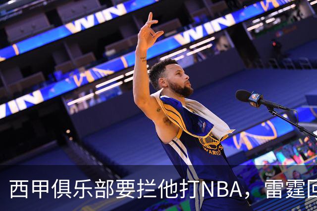 西甲俱乐部要拦他打NBA，雷霆回应：不需要放行