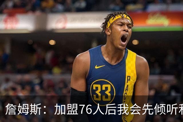 詹姆斯：加盟76人后我会先倾听和观察 我的声音一直是优势之一
