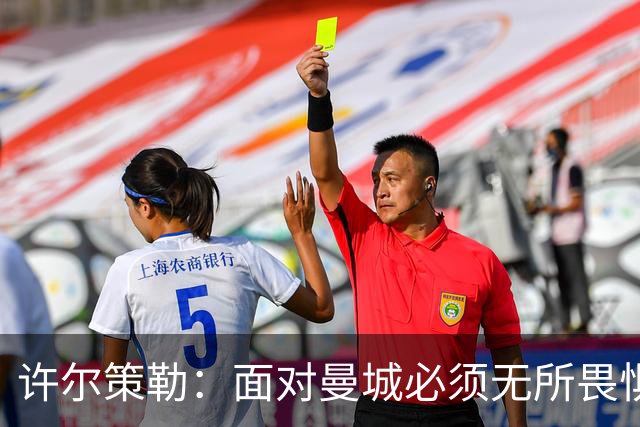 许尔策勒：面对曼城必须无所畏惧，我们有信心和他们抗衡
