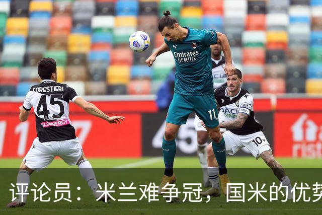 评论员：米兰难争冠，国米的优势相当明显