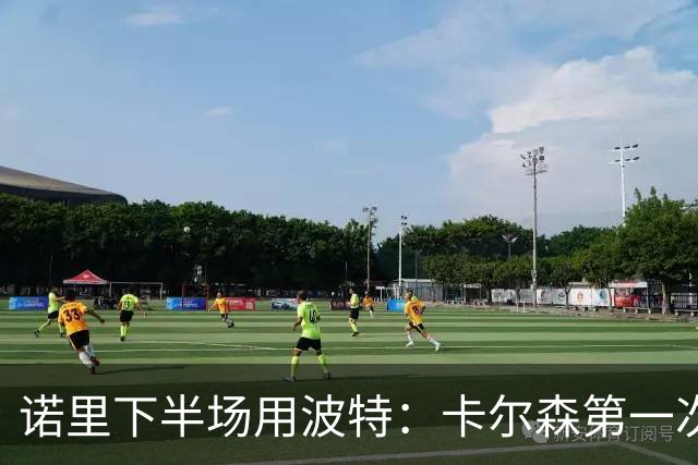 诺里下半场用波特：卡尔森第一次上场表现还行 想换个能投进球的