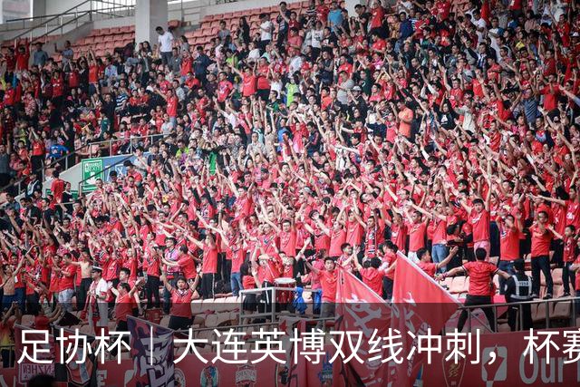 足协杯｜大连英博双线冲刺，杯赛、联赛冠军都要争