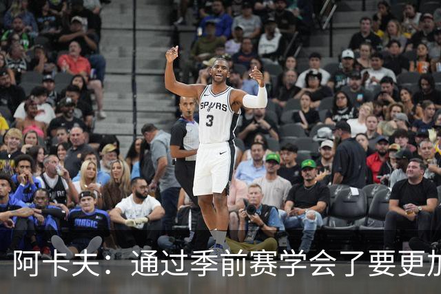阿卡夫：通过季前赛学会了要更加敢于发声 这是我最美好的收获