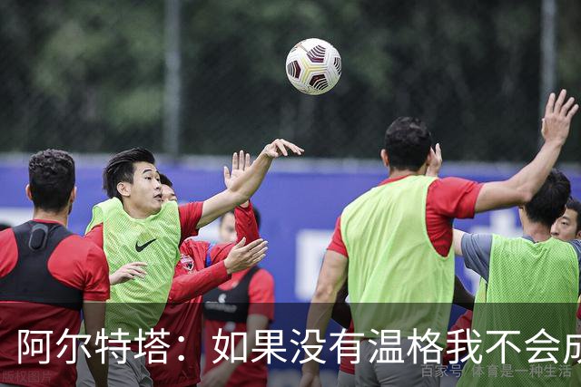 阿尔特塔：如果没有温格我不会成为教练，保持稳定性是最难的