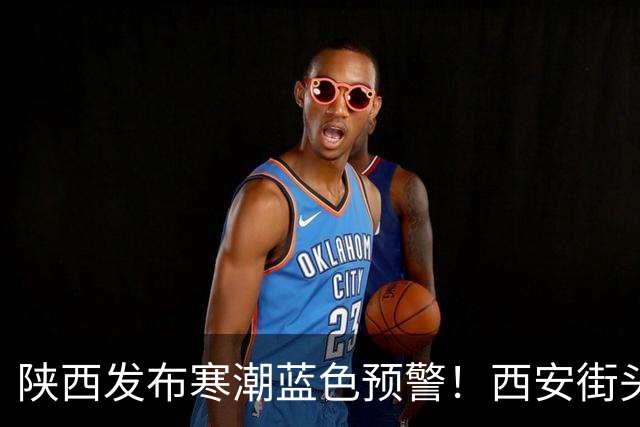 陕西发布寒潮蓝色预警！西安街头大量出现，不要捡！不要吃！有风险→