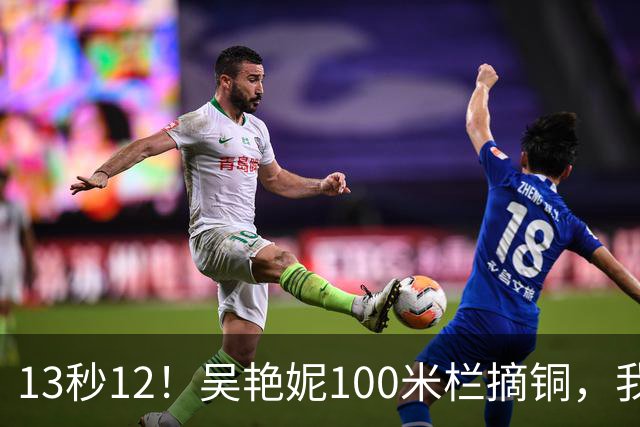13秒12！吴艳妮100米栏摘铜，我战胜了三年前的自己
