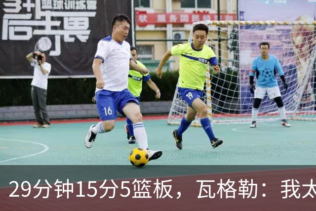 29分钟15分5篮板，瓦格勒：我太爱在快船主场打球了