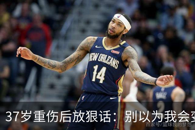 37岁重伤后放狠话：别以为我会变成废柴球员